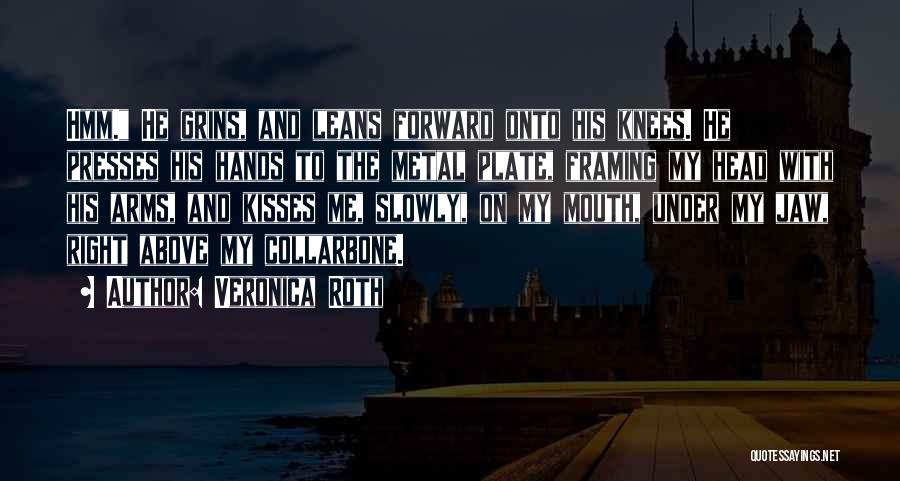 Veronica Roth Quotes: Hmm. He Grins, And Leans Forward Onto His Knees. He Presses His Hands To The Metal Plate, Framing My Head