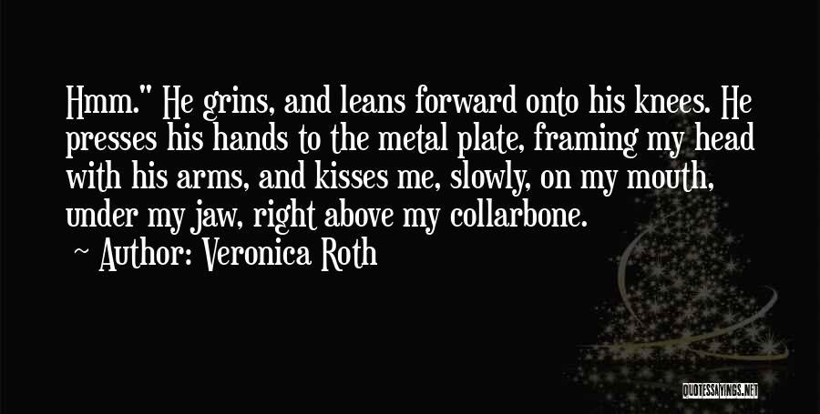 Veronica Roth Quotes: Hmm. He Grins, And Leans Forward Onto His Knees. He Presses His Hands To The Metal Plate, Framing My Head