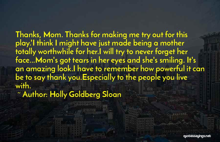 Holly Goldberg Sloan Quotes: Thanks, Mom. Thanks For Making Me Try Out For This Play.'i Think I Might Have Just Made Being A Mother