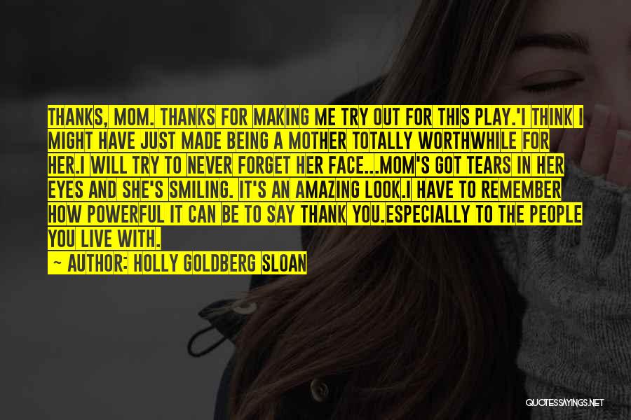 Holly Goldberg Sloan Quotes: Thanks, Mom. Thanks For Making Me Try Out For This Play.'i Think I Might Have Just Made Being A Mother