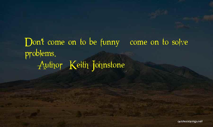 Keith Johnstone Quotes: Don't Come On To Be Funny - Come On To Solve Problems.