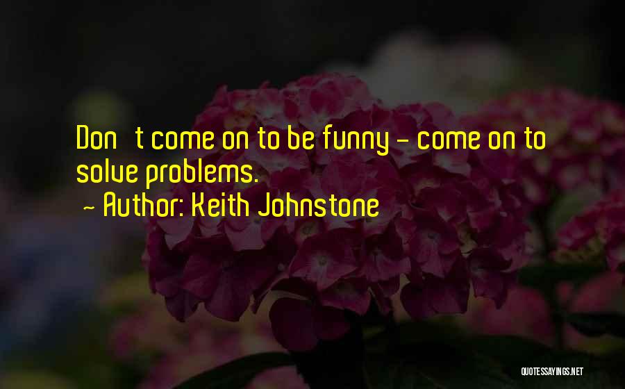 Keith Johnstone Quotes: Don't Come On To Be Funny - Come On To Solve Problems.
