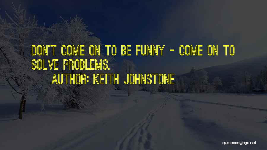 Keith Johnstone Quotes: Don't Come On To Be Funny - Come On To Solve Problems.