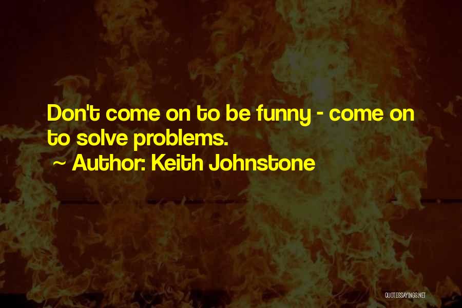 Keith Johnstone Quotes: Don't Come On To Be Funny - Come On To Solve Problems.