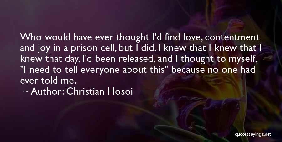 Christian Hosoi Quotes: Who Would Have Ever Thought I'd Find Love, Contentment And Joy In A Prison Cell, But I Did. I Knew