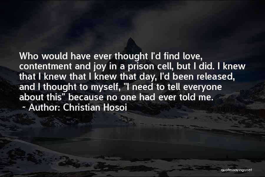 Christian Hosoi Quotes: Who Would Have Ever Thought I'd Find Love, Contentment And Joy In A Prison Cell, But I Did. I Knew