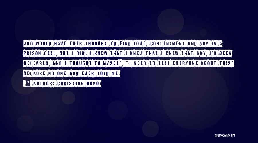 Christian Hosoi Quotes: Who Would Have Ever Thought I'd Find Love, Contentment And Joy In A Prison Cell, But I Did. I Knew