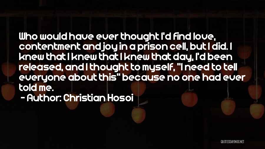 Christian Hosoi Quotes: Who Would Have Ever Thought I'd Find Love, Contentment And Joy In A Prison Cell, But I Did. I Knew