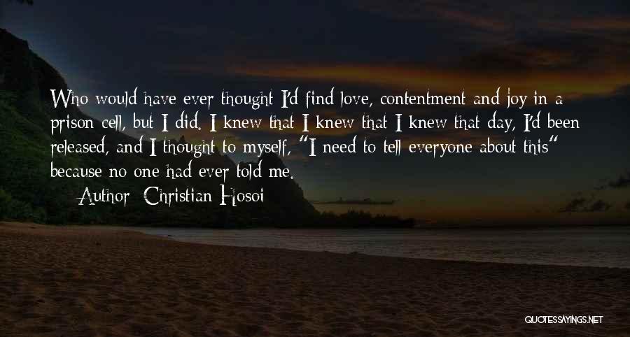 Christian Hosoi Quotes: Who Would Have Ever Thought I'd Find Love, Contentment And Joy In A Prison Cell, But I Did. I Knew