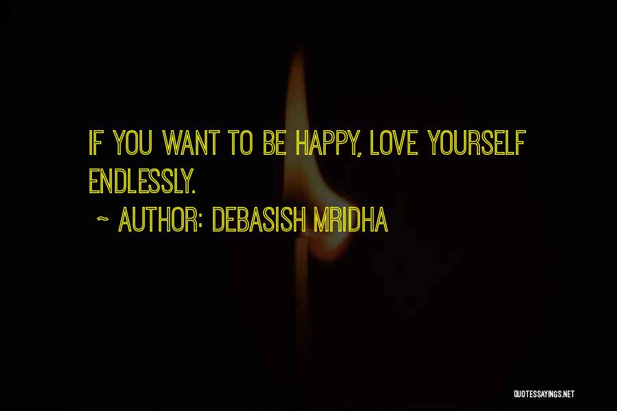 Debasish Mridha Quotes: If You Want To Be Happy, Love Yourself Endlessly.