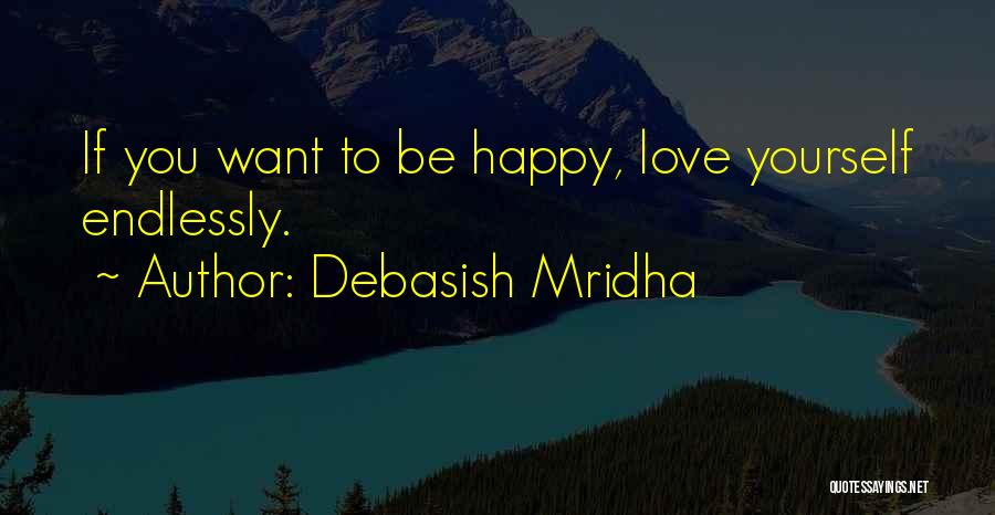 Debasish Mridha Quotes: If You Want To Be Happy, Love Yourself Endlessly.