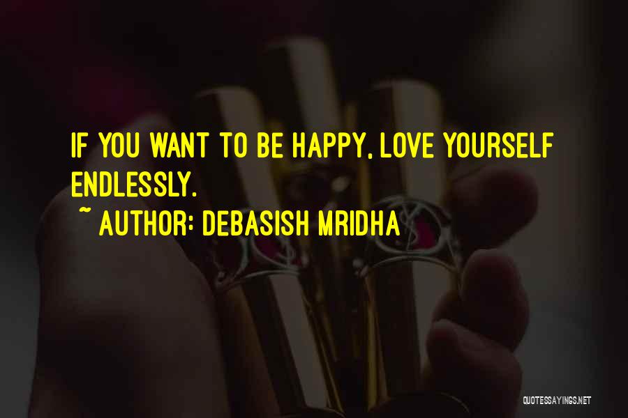 Debasish Mridha Quotes: If You Want To Be Happy, Love Yourself Endlessly.