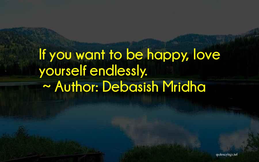 Debasish Mridha Quotes: If You Want To Be Happy, Love Yourself Endlessly.