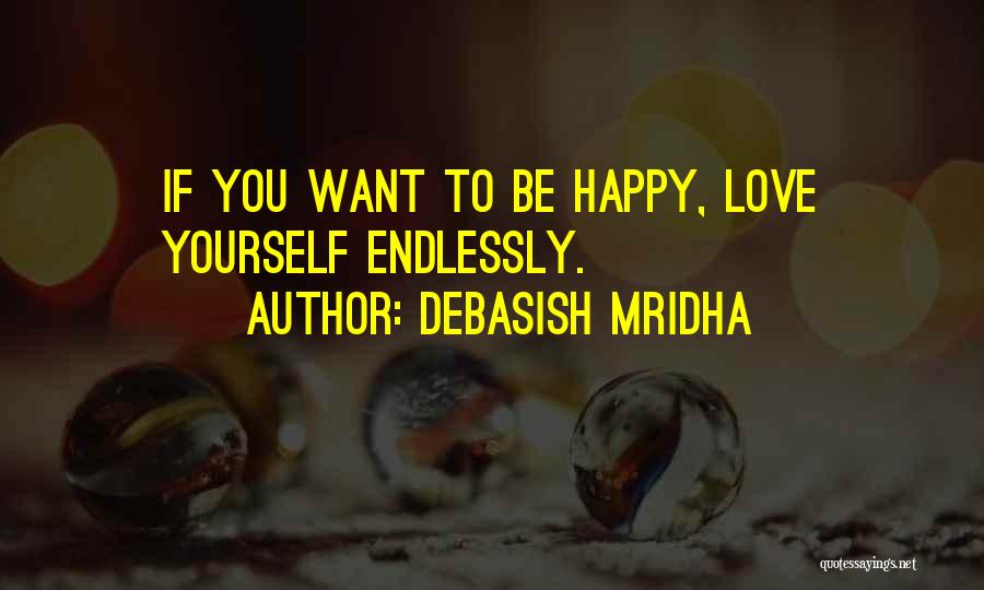 Debasish Mridha Quotes: If You Want To Be Happy, Love Yourself Endlessly.