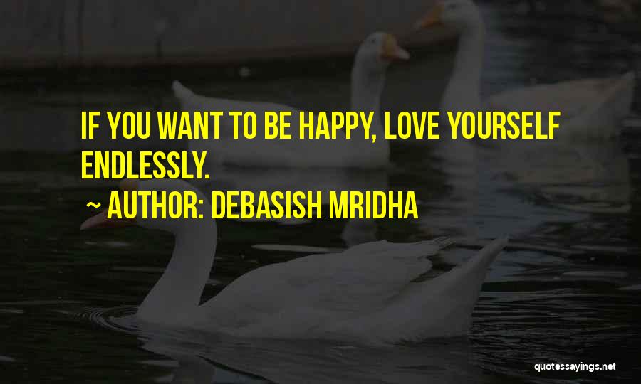 Debasish Mridha Quotes: If You Want To Be Happy, Love Yourself Endlessly.