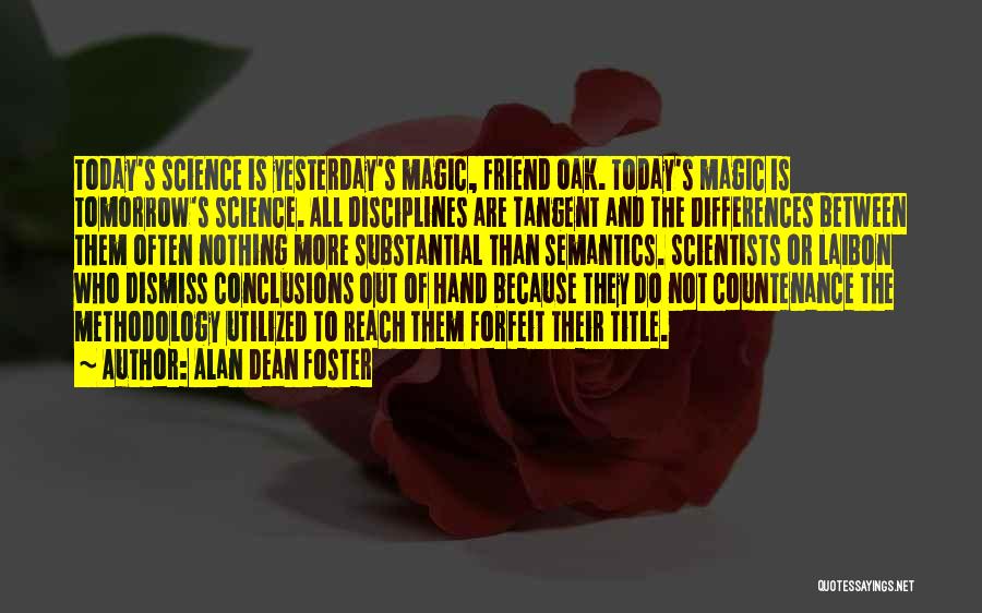 Alan Dean Foster Quotes: Today's Science Is Yesterday's Magic, Friend Oak. Today's Magic Is Tomorrow's Science. All Disciplines Are Tangent And The Differences Between