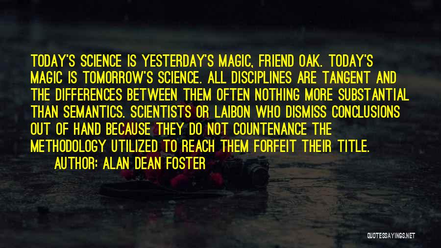 Alan Dean Foster Quotes: Today's Science Is Yesterday's Magic, Friend Oak. Today's Magic Is Tomorrow's Science. All Disciplines Are Tangent And The Differences Between