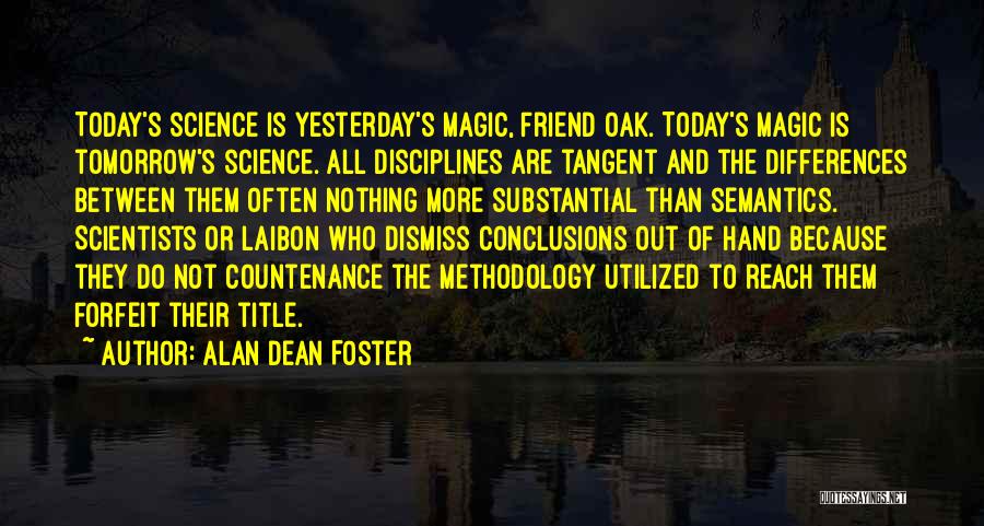 Alan Dean Foster Quotes: Today's Science Is Yesterday's Magic, Friend Oak. Today's Magic Is Tomorrow's Science. All Disciplines Are Tangent And The Differences Between