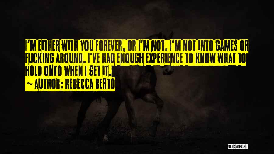 Rebecca Berto Quotes: I'm Either With You Forever, Or I'm Not. I'm Not Into Games Or Fucking Around. I've Had Enough Experience To