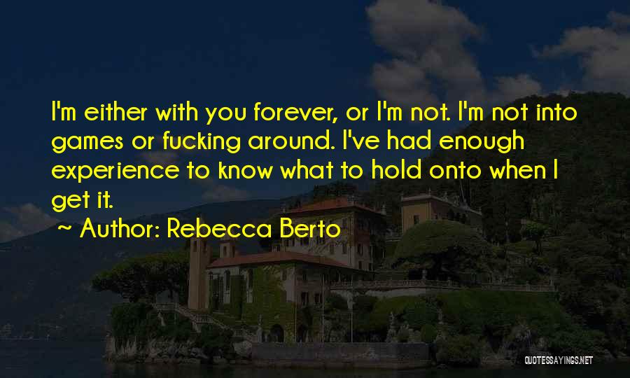 Rebecca Berto Quotes: I'm Either With You Forever, Or I'm Not. I'm Not Into Games Or Fucking Around. I've Had Enough Experience To