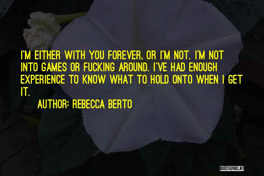 Rebecca Berto Quotes: I'm Either With You Forever, Or I'm Not. I'm Not Into Games Or Fucking Around. I've Had Enough Experience To