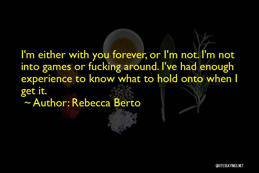 Rebecca Berto Quotes: I'm Either With You Forever, Or I'm Not. I'm Not Into Games Or Fucking Around. I've Had Enough Experience To