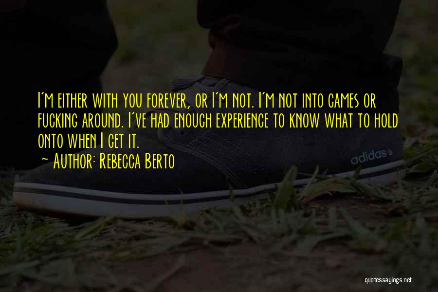 Rebecca Berto Quotes: I'm Either With You Forever, Or I'm Not. I'm Not Into Games Or Fucking Around. I've Had Enough Experience To