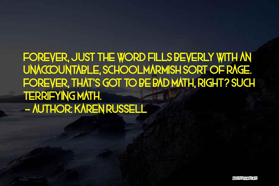 Karen Russell Quotes: Forever, Just The Word Fills Beverly With An Unaccountable, Schoolmarmish Sort Of Rage. Forever, That's Got To Be Bad Math,