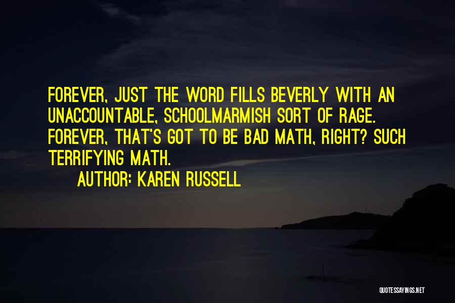 Karen Russell Quotes: Forever, Just The Word Fills Beverly With An Unaccountable, Schoolmarmish Sort Of Rage. Forever, That's Got To Be Bad Math,