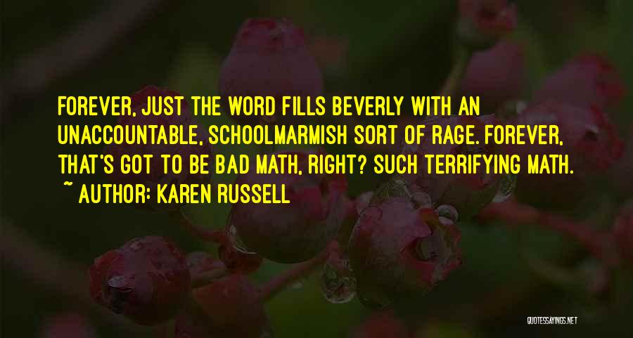 Karen Russell Quotes: Forever, Just The Word Fills Beverly With An Unaccountable, Schoolmarmish Sort Of Rage. Forever, That's Got To Be Bad Math,