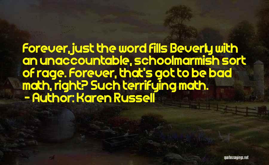 Karen Russell Quotes: Forever, Just The Word Fills Beverly With An Unaccountable, Schoolmarmish Sort Of Rage. Forever, That's Got To Be Bad Math,