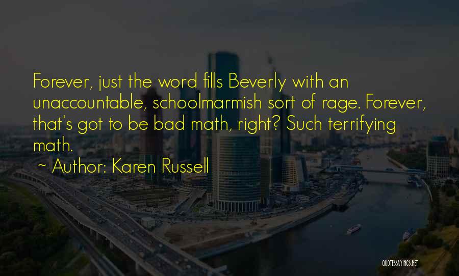 Karen Russell Quotes: Forever, Just The Word Fills Beverly With An Unaccountable, Schoolmarmish Sort Of Rage. Forever, That's Got To Be Bad Math,