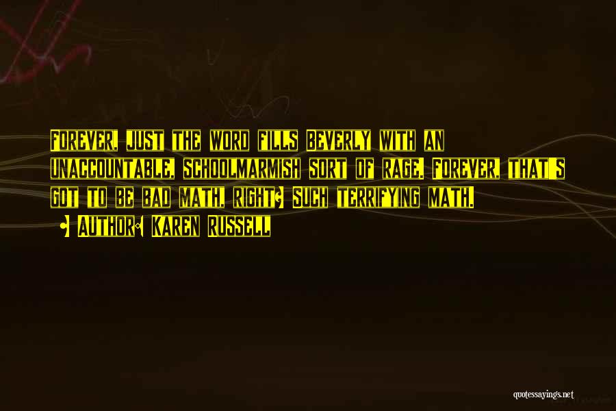 Karen Russell Quotes: Forever, Just The Word Fills Beverly With An Unaccountable, Schoolmarmish Sort Of Rage. Forever, That's Got To Be Bad Math,