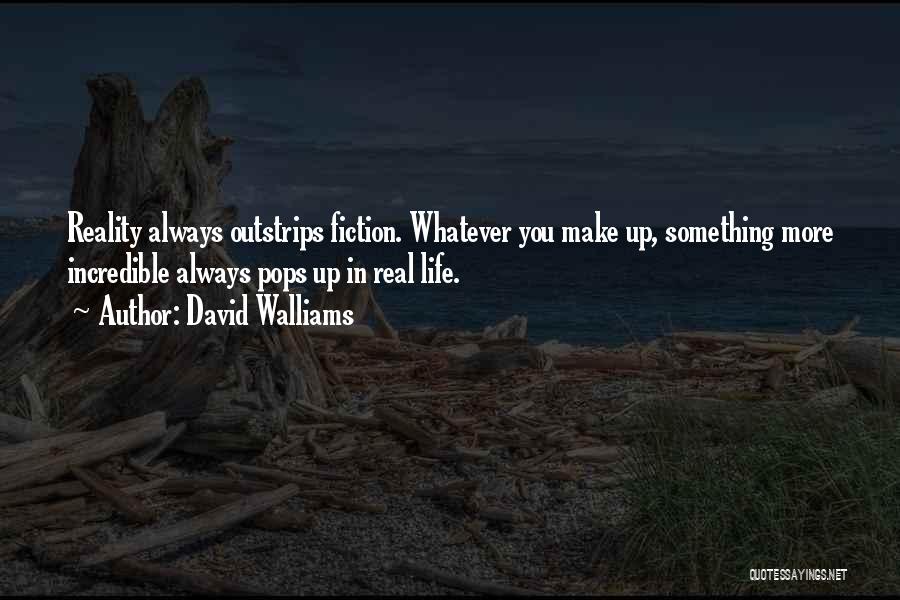 David Walliams Quotes: Reality Always Outstrips Fiction. Whatever You Make Up, Something More Incredible Always Pops Up In Real Life.
