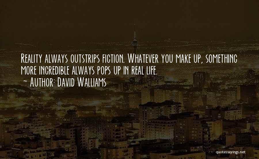 David Walliams Quotes: Reality Always Outstrips Fiction. Whatever You Make Up, Something More Incredible Always Pops Up In Real Life.