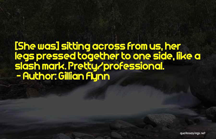 Gillian Flynn Quotes: [she Was] Sitting Across From Us, Her Legs Pressed Together To One Side, Like A Slash Mark. Pretty/professional.