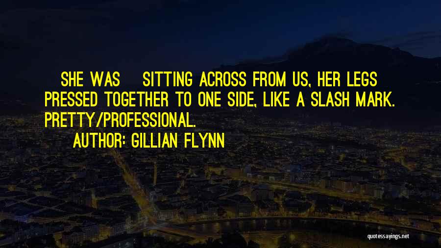 Gillian Flynn Quotes: [she Was] Sitting Across From Us, Her Legs Pressed Together To One Side, Like A Slash Mark. Pretty/professional.