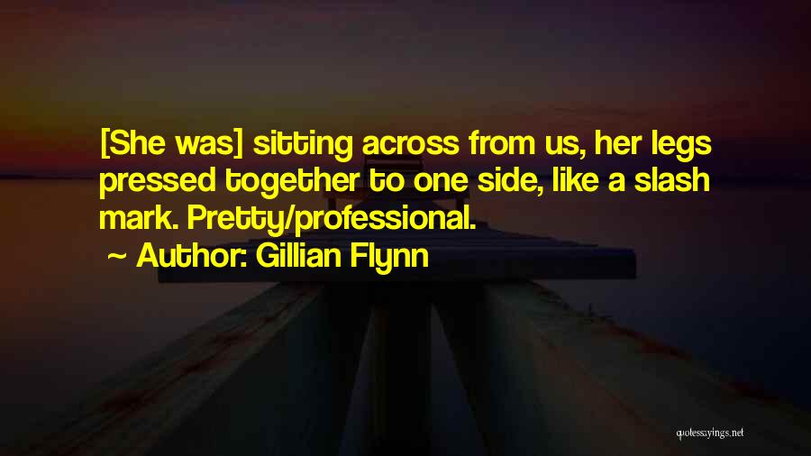 Gillian Flynn Quotes: [she Was] Sitting Across From Us, Her Legs Pressed Together To One Side, Like A Slash Mark. Pretty/professional.