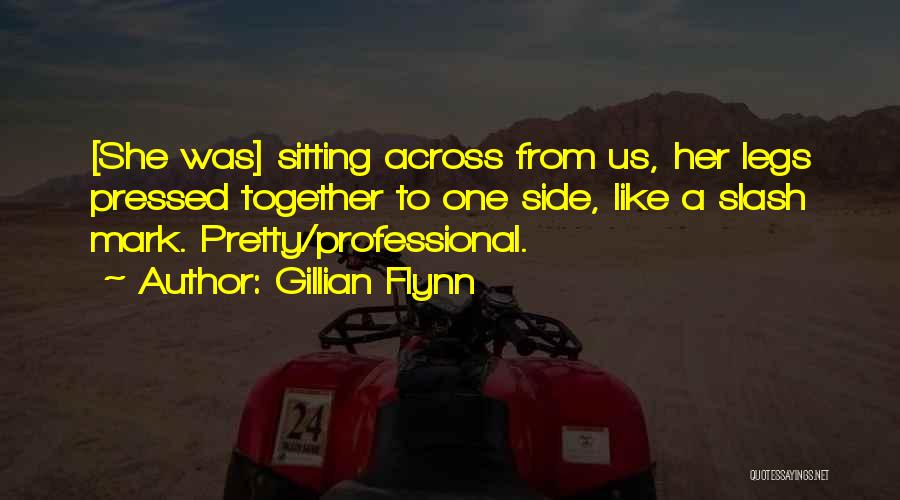 Gillian Flynn Quotes: [she Was] Sitting Across From Us, Her Legs Pressed Together To One Side, Like A Slash Mark. Pretty/professional.