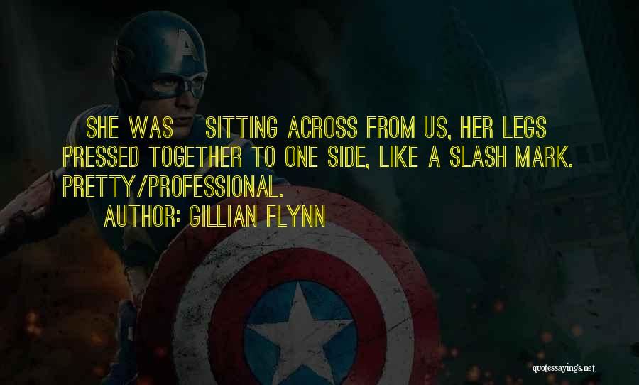 Gillian Flynn Quotes: [she Was] Sitting Across From Us, Her Legs Pressed Together To One Side, Like A Slash Mark. Pretty/professional.