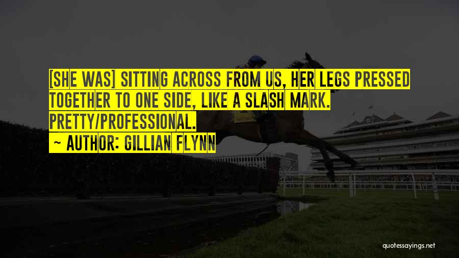 Gillian Flynn Quotes: [she Was] Sitting Across From Us, Her Legs Pressed Together To One Side, Like A Slash Mark. Pretty/professional.