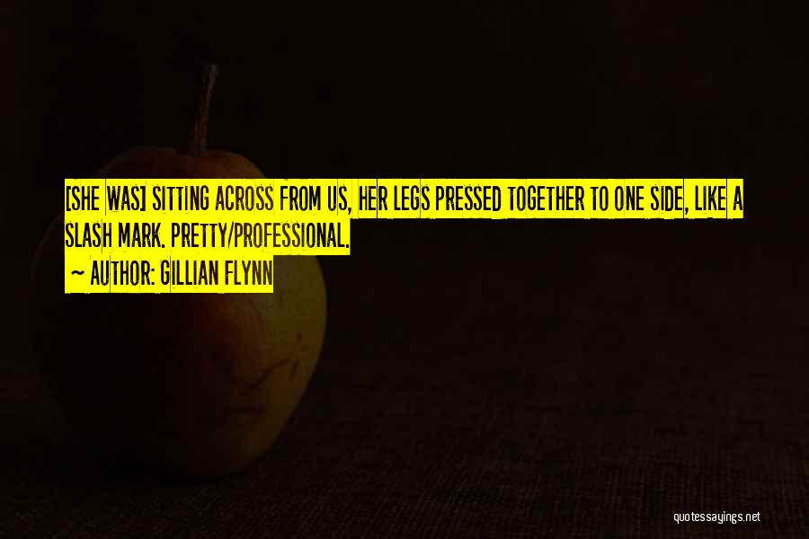 Gillian Flynn Quotes: [she Was] Sitting Across From Us, Her Legs Pressed Together To One Side, Like A Slash Mark. Pretty/professional.