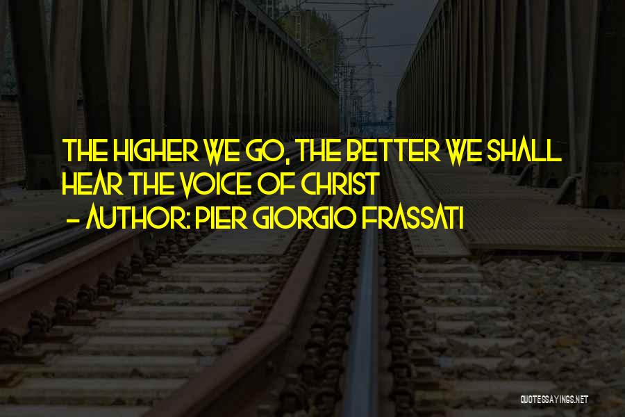 Pier Giorgio Frassati Quotes: The Higher We Go, The Better We Shall Hear The Voice Of Christ