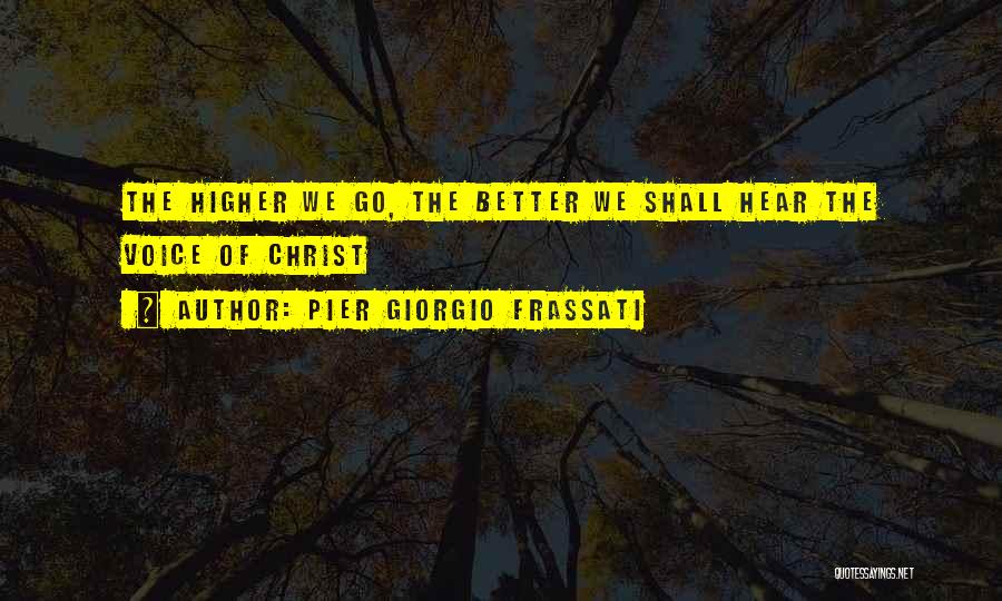 Pier Giorgio Frassati Quotes: The Higher We Go, The Better We Shall Hear The Voice Of Christ