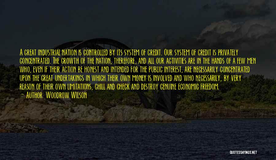 Woodrow Wilson Quotes: A Great Industrial Nation Is Controlled By Its System Of Credit. Our System Of Credit Is Privately Concentrated. The Growth