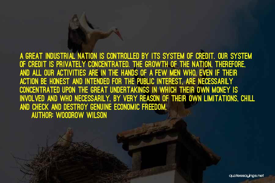 Woodrow Wilson Quotes: A Great Industrial Nation Is Controlled By Its System Of Credit. Our System Of Credit Is Privately Concentrated. The Growth