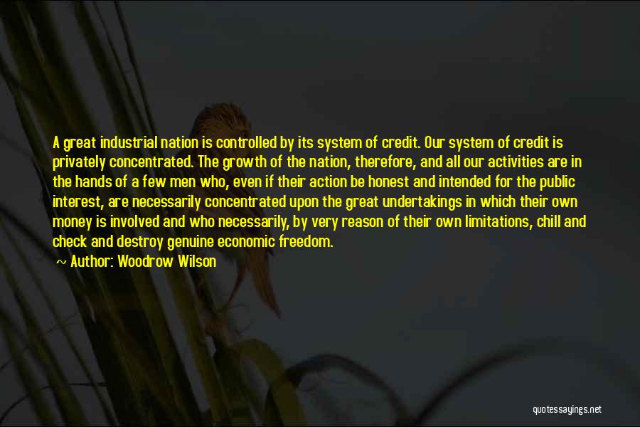 Woodrow Wilson Quotes: A Great Industrial Nation Is Controlled By Its System Of Credit. Our System Of Credit Is Privately Concentrated. The Growth