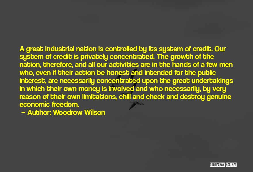 Woodrow Wilson Quotes: A Great Industrial Nation Is Controlled By Its System Of Credit. Our System Of Credit Is Privately Concentrated. The Growth