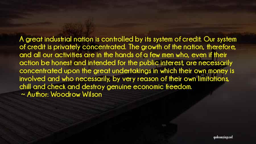 Woodrow Wilson Quotes: A Great Industrial Nation Is Controlled By Its System Of Credit. Our System Of Credit Is Privately Concentrated. The Growth