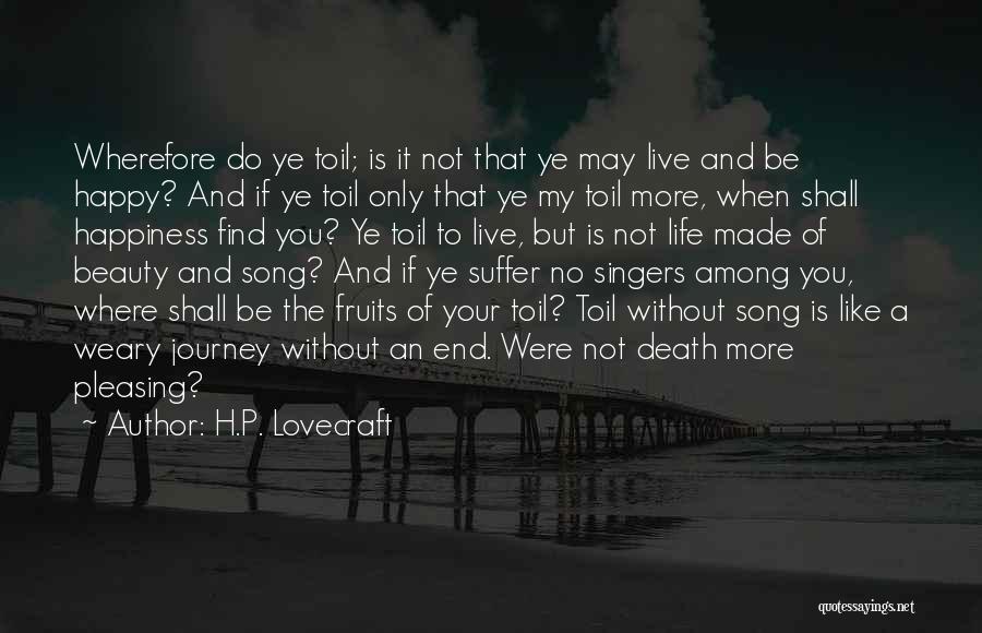 H.P. Lovecraft Quotes: Wherefore Do Ye Toil; Is It Not That Ye May Live And Be Happy? And If Ye Toil Only That